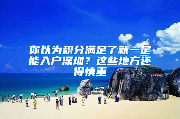 你以為積分滿足了就一定能入戶深圳？這些地方還得慎重