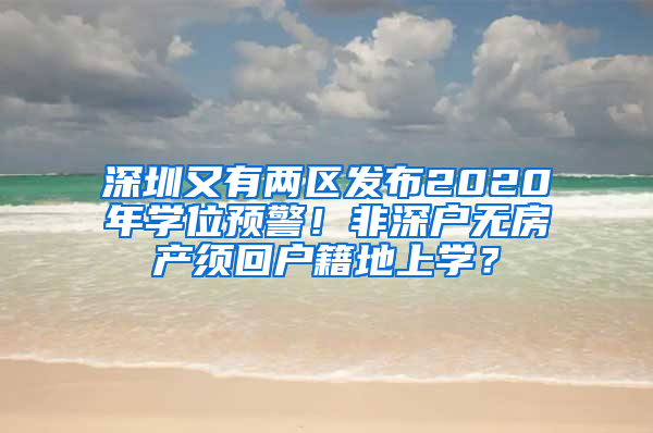 深圳又有兩區(qū)發(fā)布2020年學(xué)位預(yù)警！非深戶無(wú)房產(chǎn)須回戶籍地上學(xué)？