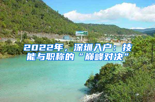 2022年，深圳入戶：技能與職稱的“巔峰對(duì)決”