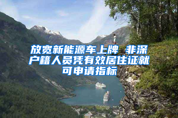 放寬新能源車上牌 非深戶籍人員憑有效居住證就可申請指標(biāo)