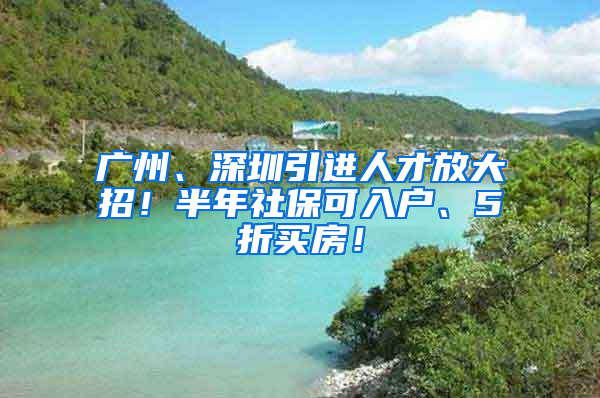 廣州、深圳引進(jìn)人才放大招！半年社?？扇霊?、5折買房！