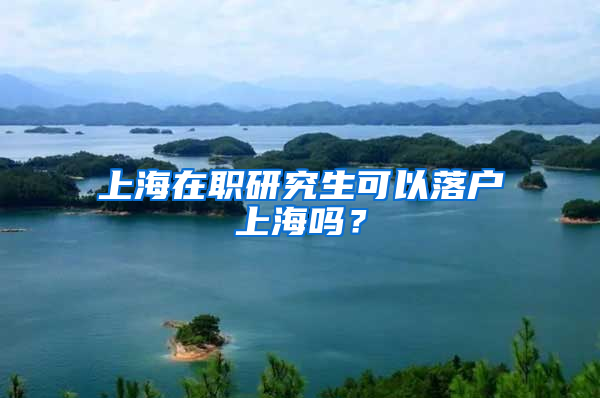 上海在職研究生可以落戶上海嗎？