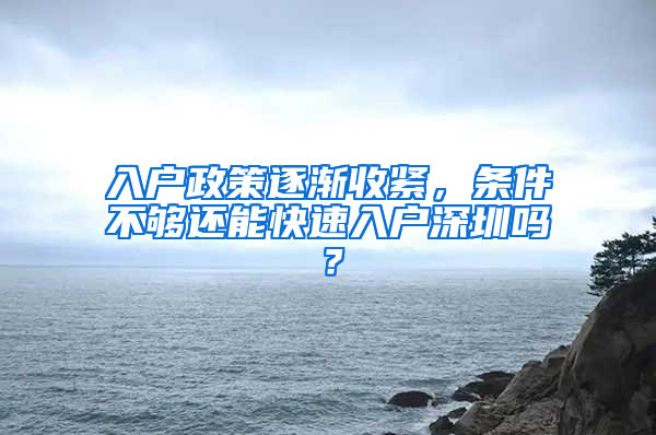 入戶政策逐漸收緊，條件不夠還能快速入戶深圳嗎？