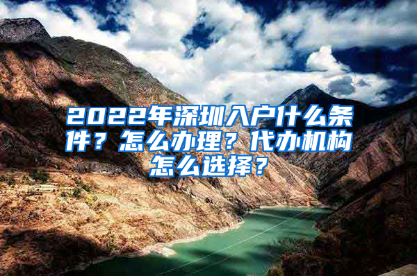 2022年深圳入戶什么條件？怎么辦理？代辦機(jī)構(gòu)怎么選擇？