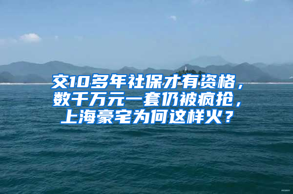 交10多年社保才有資格，數(shù)千萬元一套仍被瘋搶，上海豪宅為何這樣火？