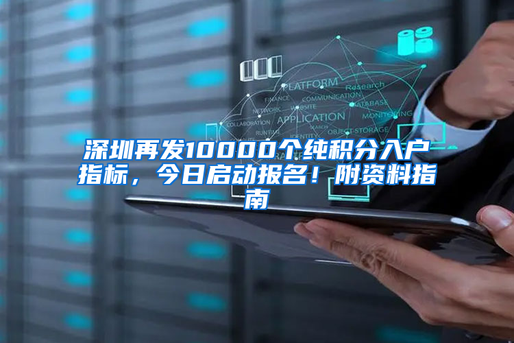 深圳再發(fā)10000個(gè)純積分入戶指標(biāo)，今日啟動(dòng)報(bào)名！附資料指南