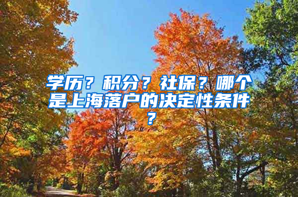 學(xué)歷？積分？社保？哪個(gè)是上海落戶的決定性條件？