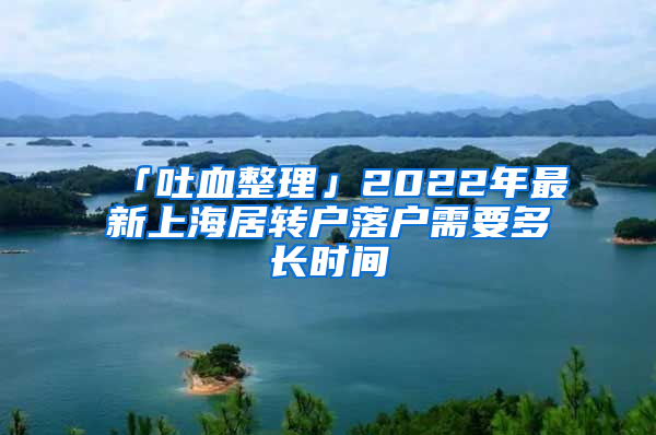 「吐血整理」2022年最新上海居轉(zhuǎn)戶落戶需要多長(zhǎng)時(shí)間