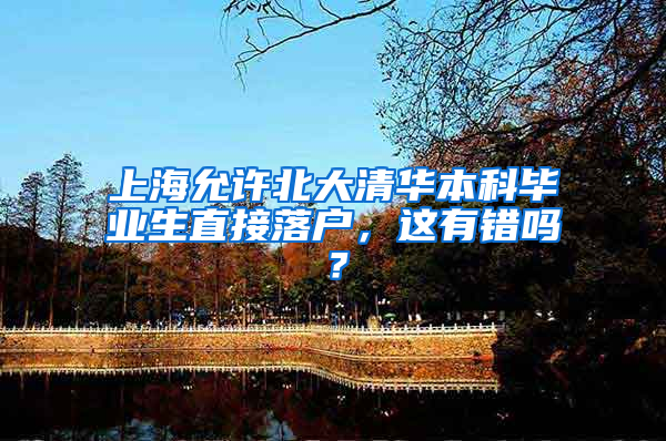 上海允許北大清華本科畢業(yè)生直接落戶，這有錯(cuò)嗎？