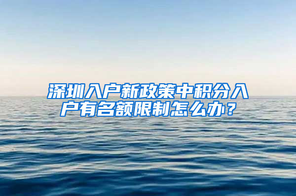 深圳入戶(hù)新政策中積分入戶(hù)有名額限制怎么辦？