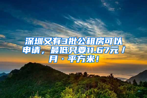 深圳又有3批公租房可以申請，最低只要11.67元／月·平方米！