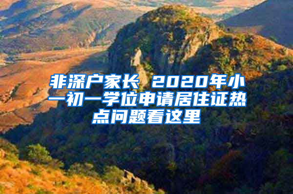 非深戶(hù)家長(zhǎng) 2020年小一初一學(xué)位申請(qǐng)居住證熱點(diǎn)問(wèn)題看這里