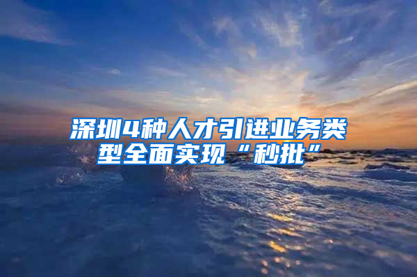 深圳4種人才引進業(yè)務(wù)類型全面實現(xiàn)“秒批”