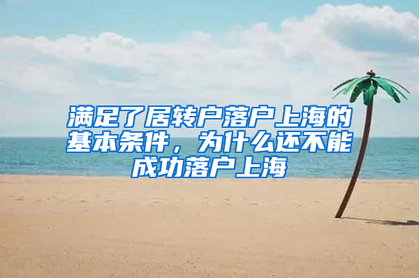 滿足了居轉(zhuǎn)戶落戶上海的基本條件，為什么還不能成功落戶上海