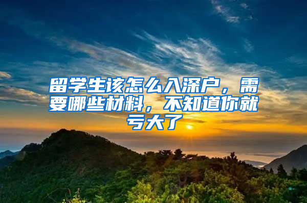 留學(xué)生該怎么入深戶，需要哪些材料，不知道你就虧大了