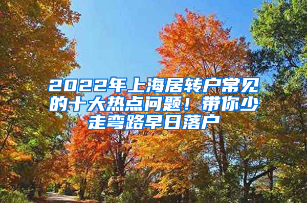 2022年上海居轉(zhuǎn)戶常見的十大熱點問題！帶你少走彎路早日落戶