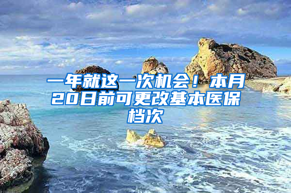 一年就這一次機會！本月20日前可更改基本醫(yī)保檔次