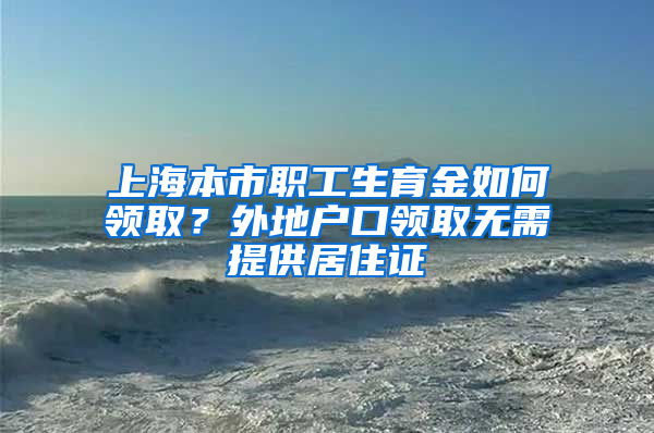 上海本市職工生育金如何領(lǐng)?。客獾貞艨陬I(lǐng)取無(wú)需提供居住證