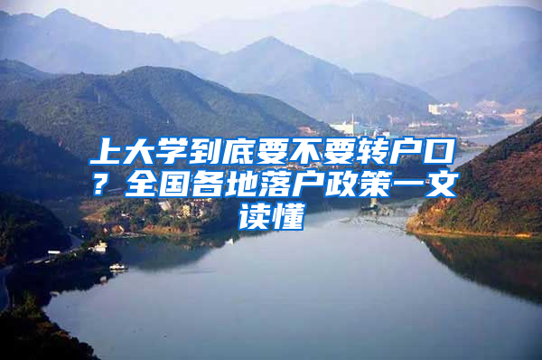 上大學(xué)到底要不要轉(zhuǎn)戶口？全國(guó)各地落戶政策一文讀懂