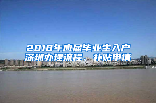 2018年應(yīng)屆畢業(yè)生入戶深圳辦理流程、補貼申請