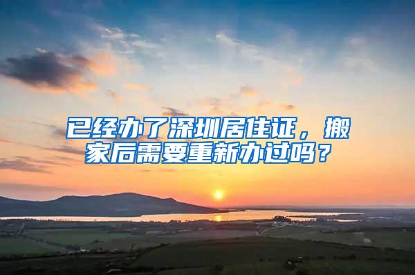 已經(jīng)辦了深圳居住證，搬家后需要重新辦過嗎？