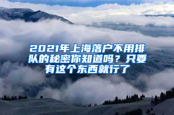 2021年上海落戶不用排隊的秘密你知道嗎？只要有這個東西就行了