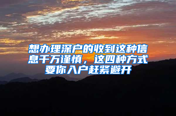 想辦理深戶的收到這種信息千萬謹(jǐn)慎，這四種方式要你入戶趕緊避開