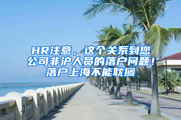 HR注意，這個關(guān)系到您公司非滬人員的落戶問題！落戶上海不能耽擱