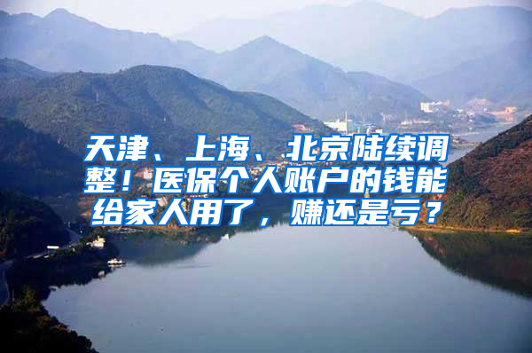 天津、上海、北京陸續(xù)調(diào)整！醫(yī)保個(gè)人賬戶的錢能給家人用了，賺還是虧？