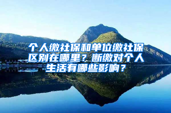 個(gè)人繳社保和單位繳社保區(qū)別在哪里？斷繳對(duì)個(gè)人生活有哪些影響？