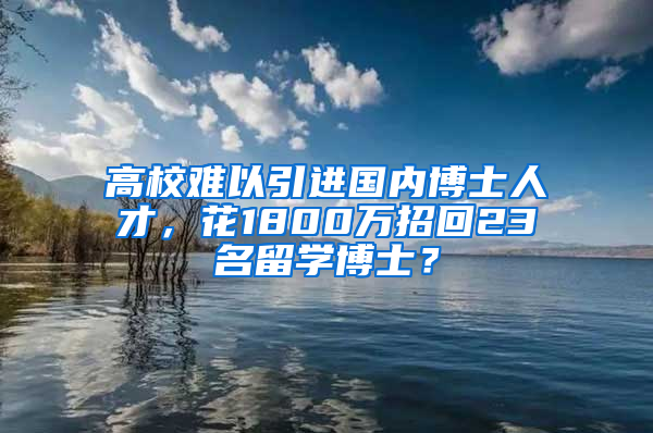 高校難以引進(jìn)國(guó)內(nèi)博士人才，花1800萬(wàn)招回23名留學(xué)博士？