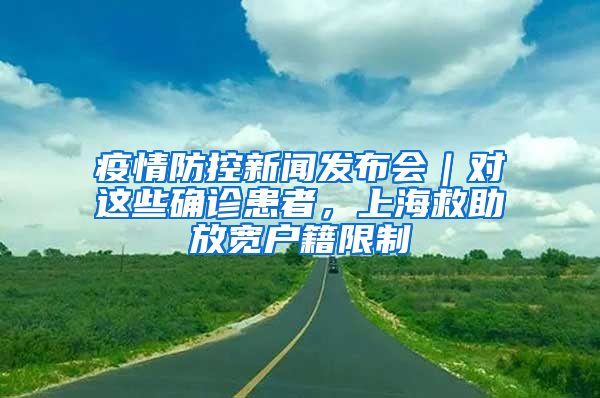 疫情防控新聞發(fā)布會｜對這些確診患者，上海救助放寬戶籍限制