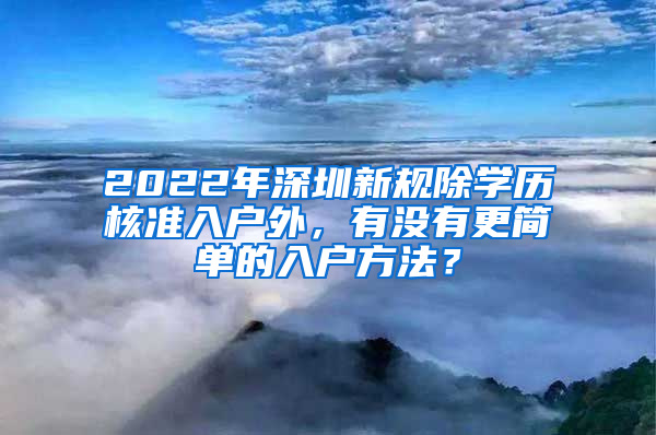 2022年深圳新規(guī)除學(xué)歷核準(zhǔn)入戶外，有沒有更簡單的入戶方法？