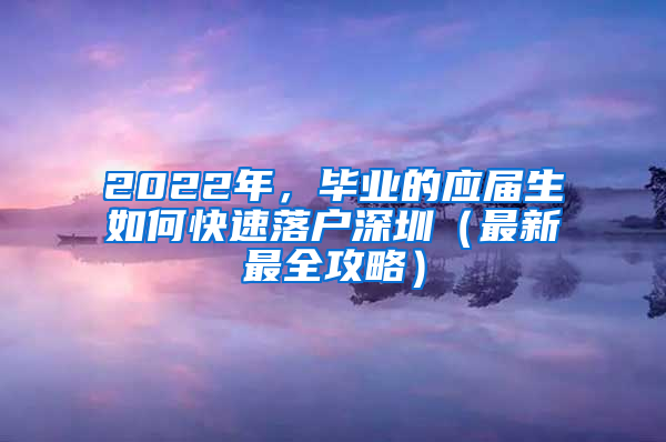 2022年，畢業(yè)的應(yīng)屆生如何快速落戶深圳（最新最全攻略）