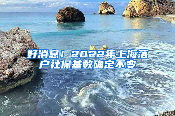 好消息！2022年上海落戶社?；鶖?shù)確定不變