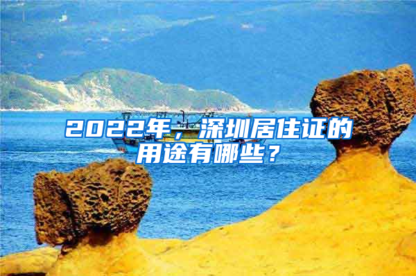 2022年，深圳居住證的用途有哪些？