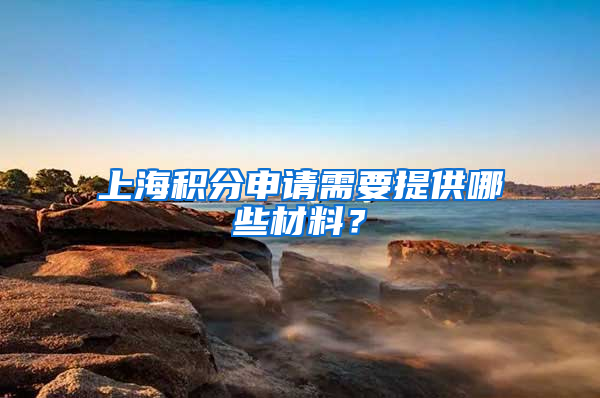 上海積分申請(qǐng)需要提供哪些材料？