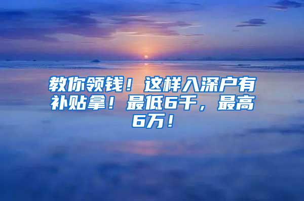 教你領錢！這樣入深戶有補貼拿！最低6千，最高6萬！