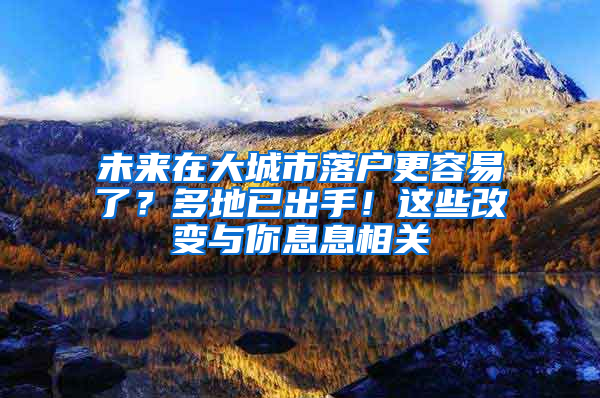 未來在大城市落戶更容易了？多地已出手！這些改變與你息息相關(guān)