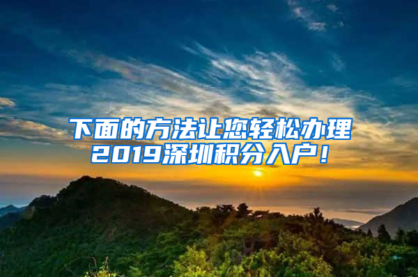 下面的方法讓您輕松辦理2019深圳積分入戶！