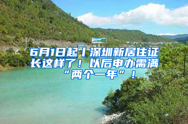 6月1日起丨深圳新居住證長這樣了！以后申辦需滿“兩個一年”！