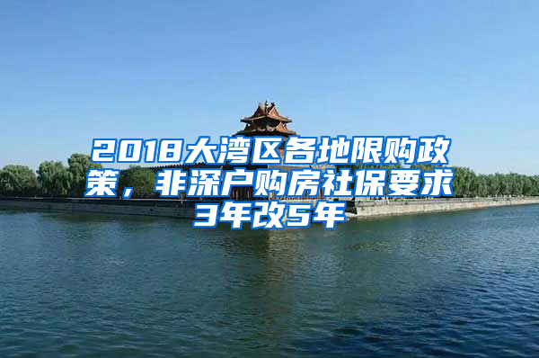 2018大灣區(qū)各地限購政策，非深戶購房社保要求3年改5年