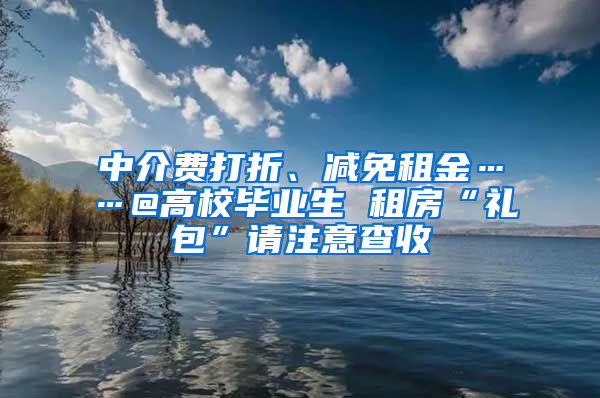 中介費(fèi)打折、減免租金……@高校畢業(yè)生 租房“禮包”請(qǐng)注意查收