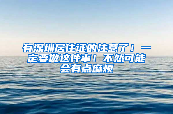 有深圳居住證的注意了！一定要做這件事！不然可能會有點麻煩