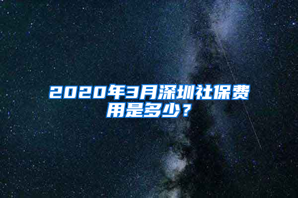 2020年3月深圳社保費(fèi)用是多少？