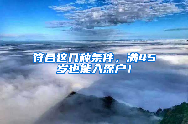 符合這幾種條件，滿45歲也能入深戶！