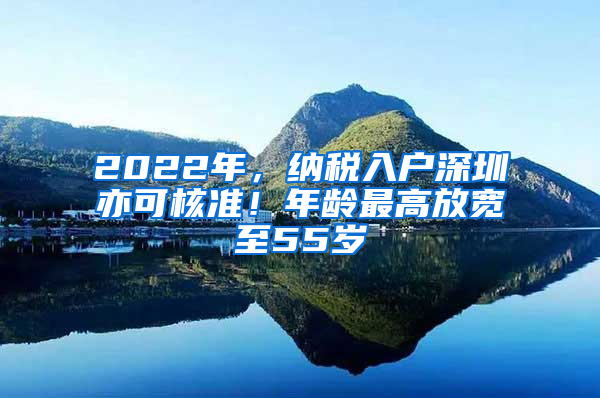 2022年，納稅入戶深圳亦可核準(zhǔn)！年齡最高放寬至55歲