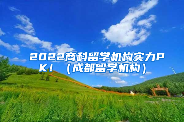 2022商科留學(xué)機(jī)構(gòu)實(shí)力PK?。ǔ啥剂魧W(xué)機(jī)構(gòu)）