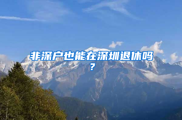 非深戶也能在深圳退休嗎？