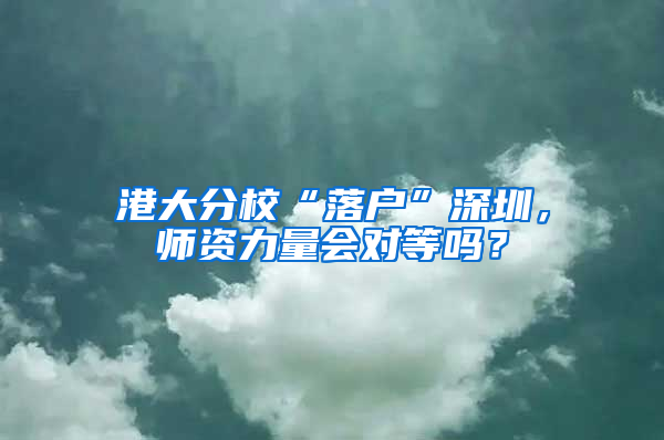 港大分?！奥鋺簟鄙钲?，師資力量會對等嗎？